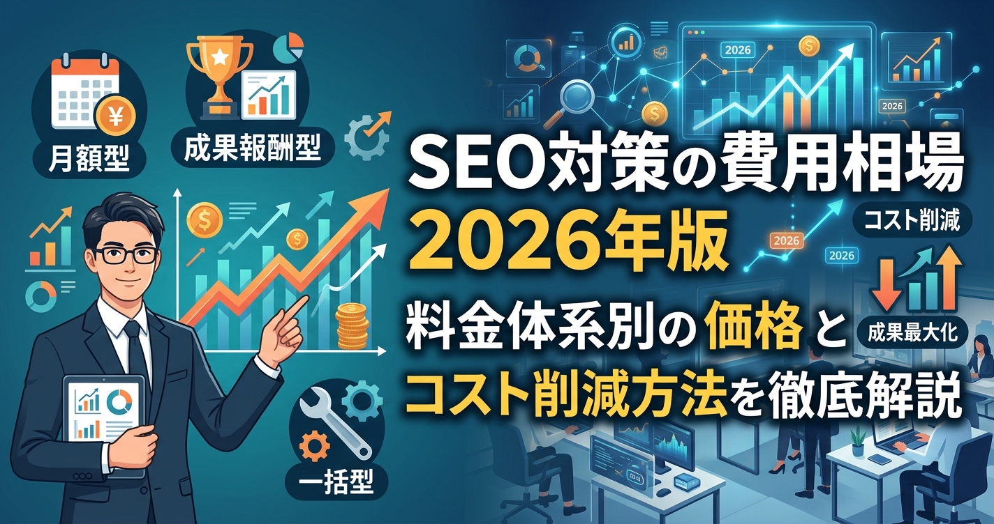 SEO対策の費用相場2026年版｜料金体系別の価格とコスト削減方法を徹底解説