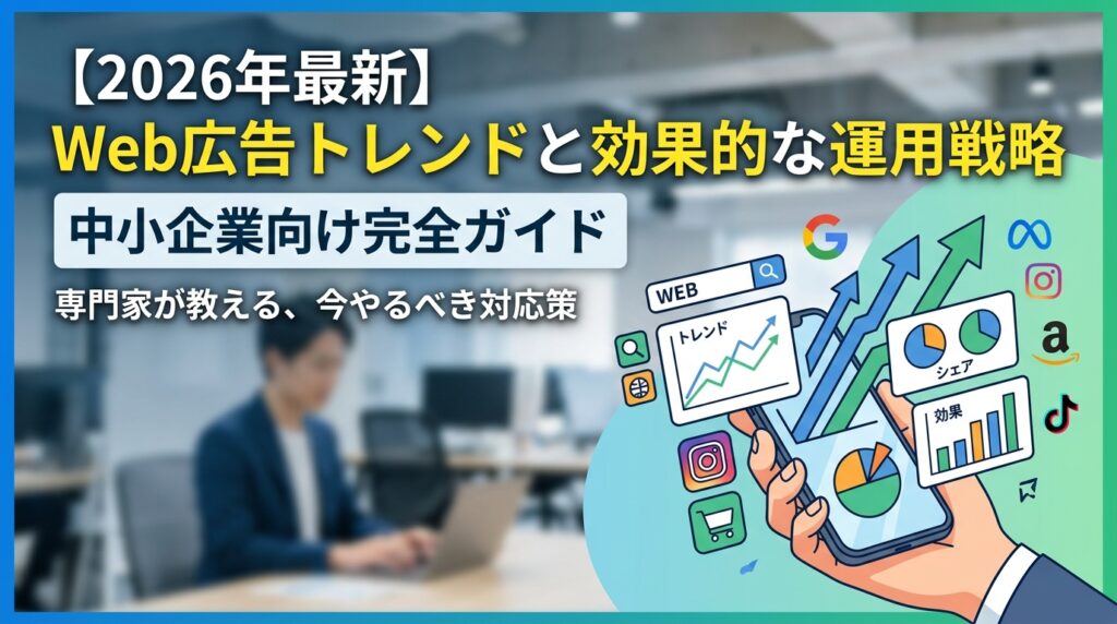 【2026年最新】Web広告トレンドと効果的な運用戦略｜中小企業向け完全ガイド