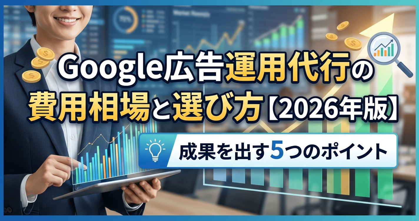 Google広告運用代行の費用相場と選び方【2026年版】成果を出す5つのポイント