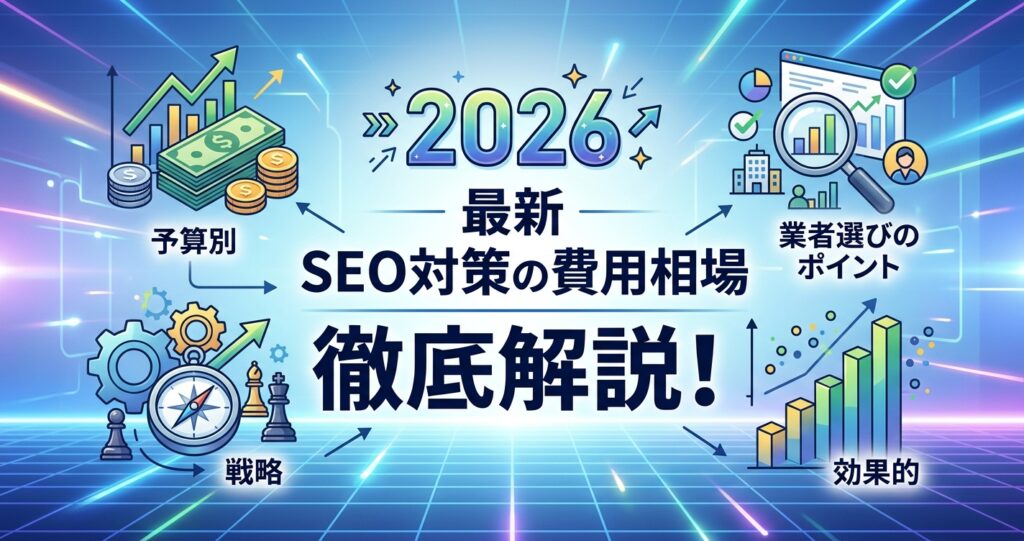【2026年最新】SEO対策の費用相場を徹底解説！予算別の効果的な戦略と業者選びのポイント