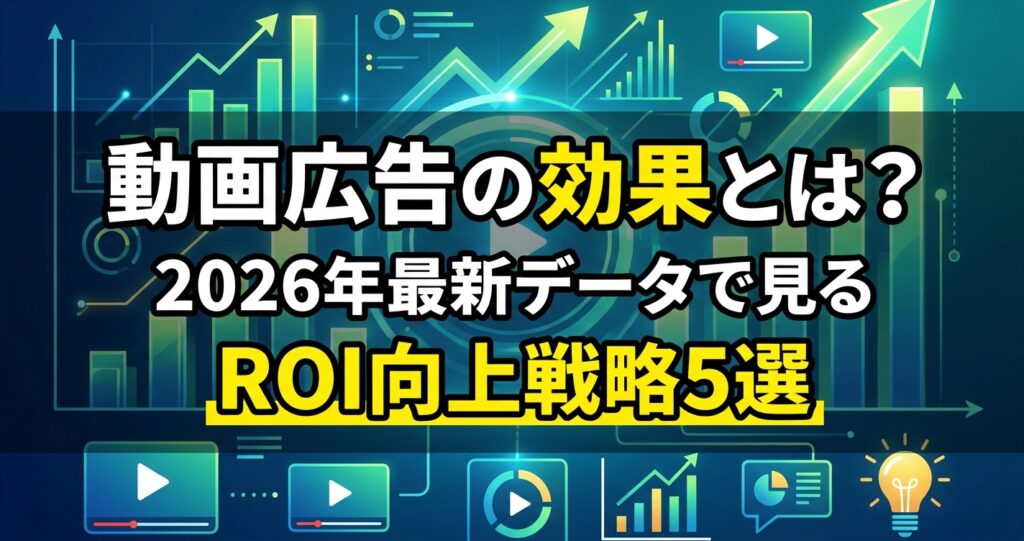 動画広告の効果とは？2026年最新データで見るROI向上戦略5選