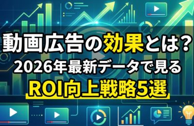 動画広告の効果とは？2026年最新データで見るROI向上戦略5選