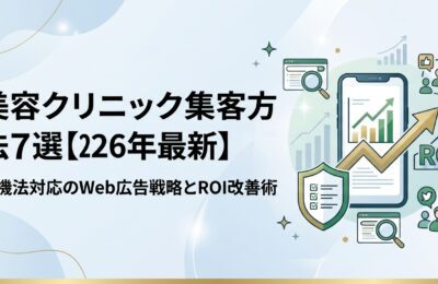 美容クリニック集客方法7選【2026年最新】薬機法対応のWeb広告戦略とROI改善術