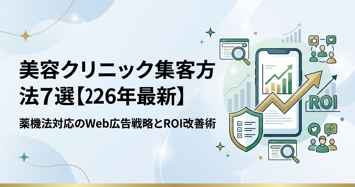 美容クリニック集客方法7選【2026年最新】薬機法対応のWeb広告戦略とROI改善術