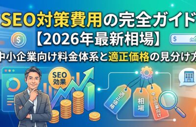 SEO対策費用の完全ガイド【2026年最新相場】中小企業向け料金体系と適正価格の見分け方