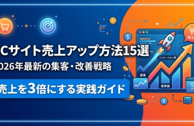 ECサイト売上アップ方法15選｜2026年最新の集客・改善戦略で売上を3倍にする実践ガイド