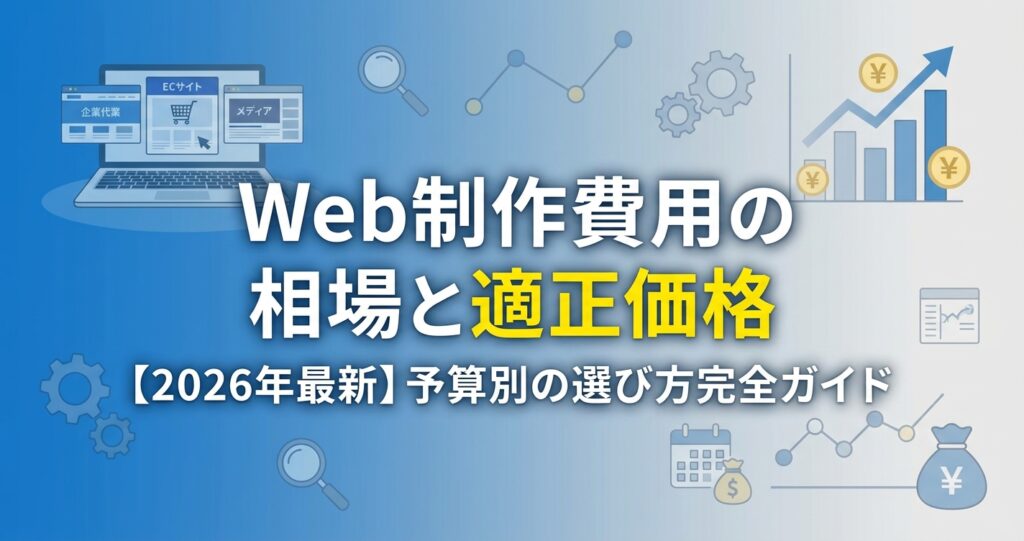 Web制作費用の相場と適正価格【2026年最新】予算別の選び方完全ガイド