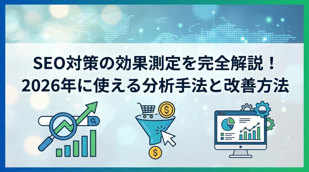 SEO対策の効果測定を完全解説！2026年に使える分析手法と改善方法