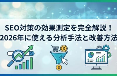 SEO対策の効果測定を完全解説！2026年に使える分析手法と改善方法
