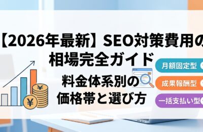 【2026年最新】SEO対策費用の相場完全ガイド｜料金体系別の価格帯と選び方