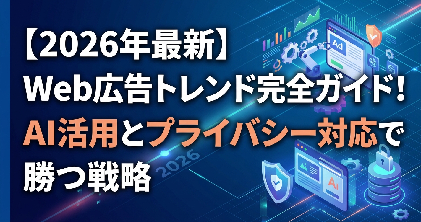 【2026年最新】Web広告トレンド完全ガイド！AI活用とプライバシー対応で勝つ戦略