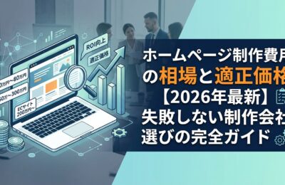 ホームページ制作費用の相場と適正価格【2026年最新】失敗しない制作会社選びの完全ガイド
