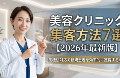 美容クリニック集客方法7選【2026年最新版】薬機法対応で新規患者を効率的に獲得する戦略
