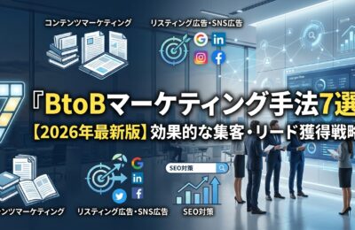 BtoBマーケティング手法7選【2026年最新版】効果的な集客・リード獲得戦略