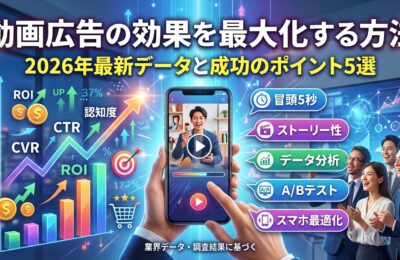 動画広告の効果を最大化する方法｜2026年最新データと成功のポイント5選