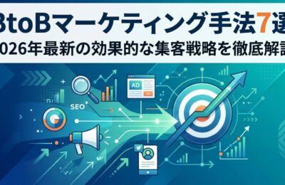 BtoBマーケティング手法7選｜2026年最新の効果的な集客戦略を徹底解説