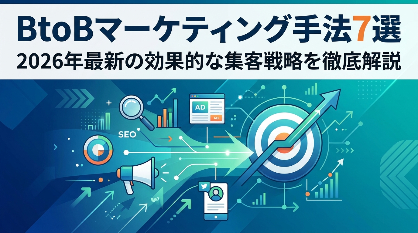 BtoBマーケティング手法7選｜2026年最新の効果的な集客戦略を徹底解説