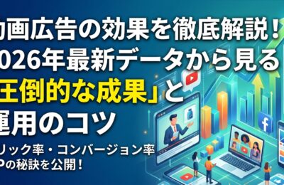 動画広告の効果を徹底解説！2026年最新データから見る「圧倒的な成果」と運用のコツ