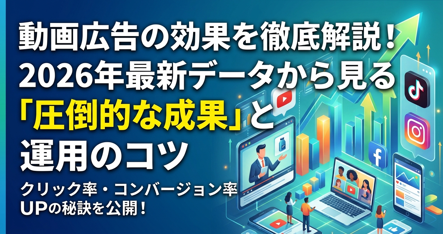 動画広告の効果を徹底解説！2026年最新データから見る「圧倒的な成果」と運用のコツ