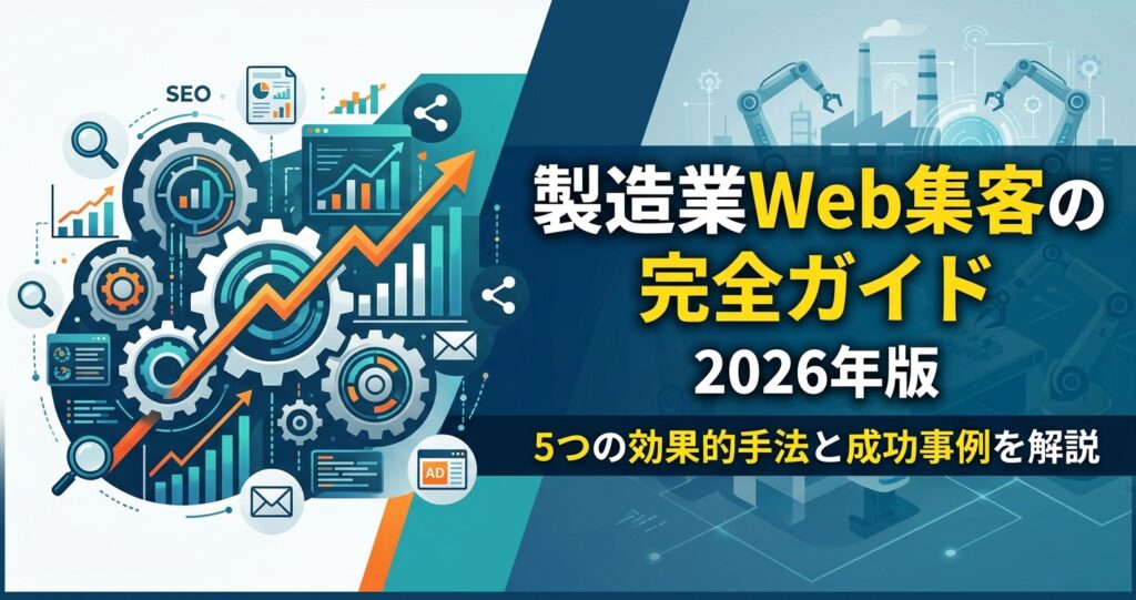 製造業Web集客の完全ガイド2026年版｜5つの効果的手法と成功事例を解説