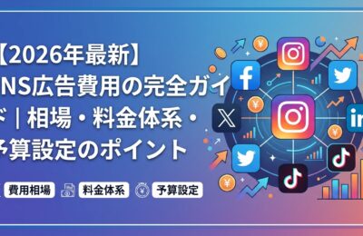 【2026年最新】SNS広告費用の完全ガイド｜相場・料金体系・予算設定のポイント