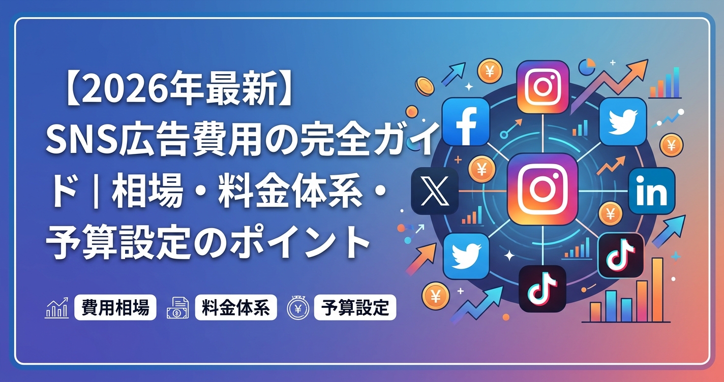 【2026年最新】SNS広告費用の完全ガイド｜相場・料金体系・予算設定のポイント