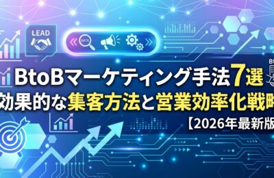 BtoBマーケティング手法7選【2026年最新版】効果的な集客方法と営業効率化戦略