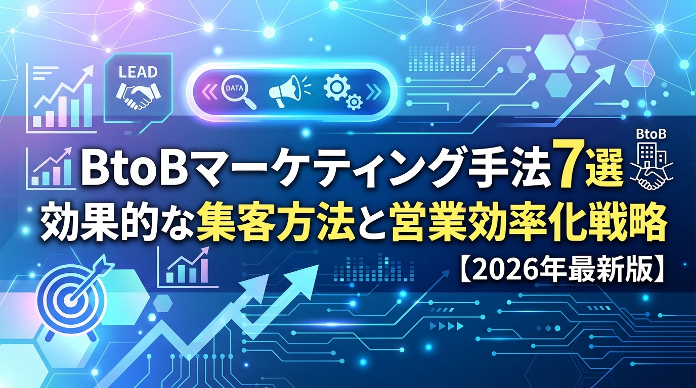 BtoBマーケティング手法7選【2026年最新版】効果的な集客方法と営業効率化戦略