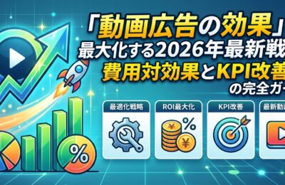 「動画広告の効果」を最大化する2026年最新戦略｜費用対効果とKPI改善の完全ガイド