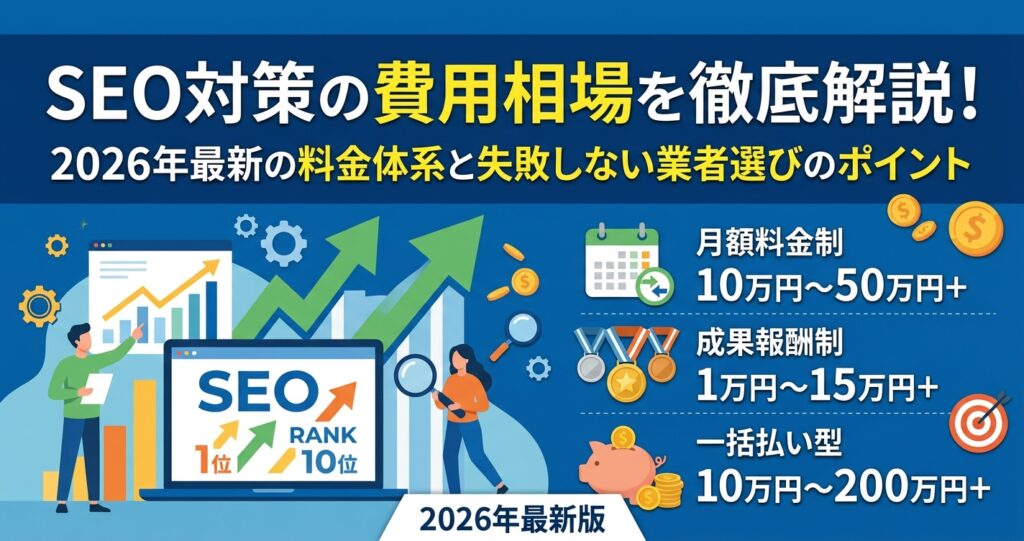 SEO対策の費用相場を徹底解説！2026年最新の料金体系と失敗しない業者選びのポイント