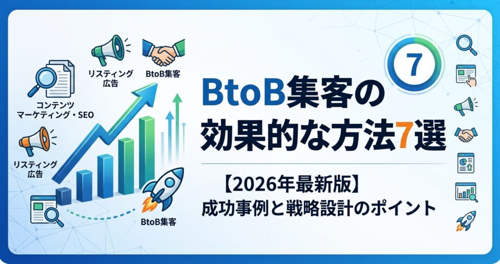 BtoB集客の効果的な方法7選【2026年最新版】成功事例と戦略設計のポイント