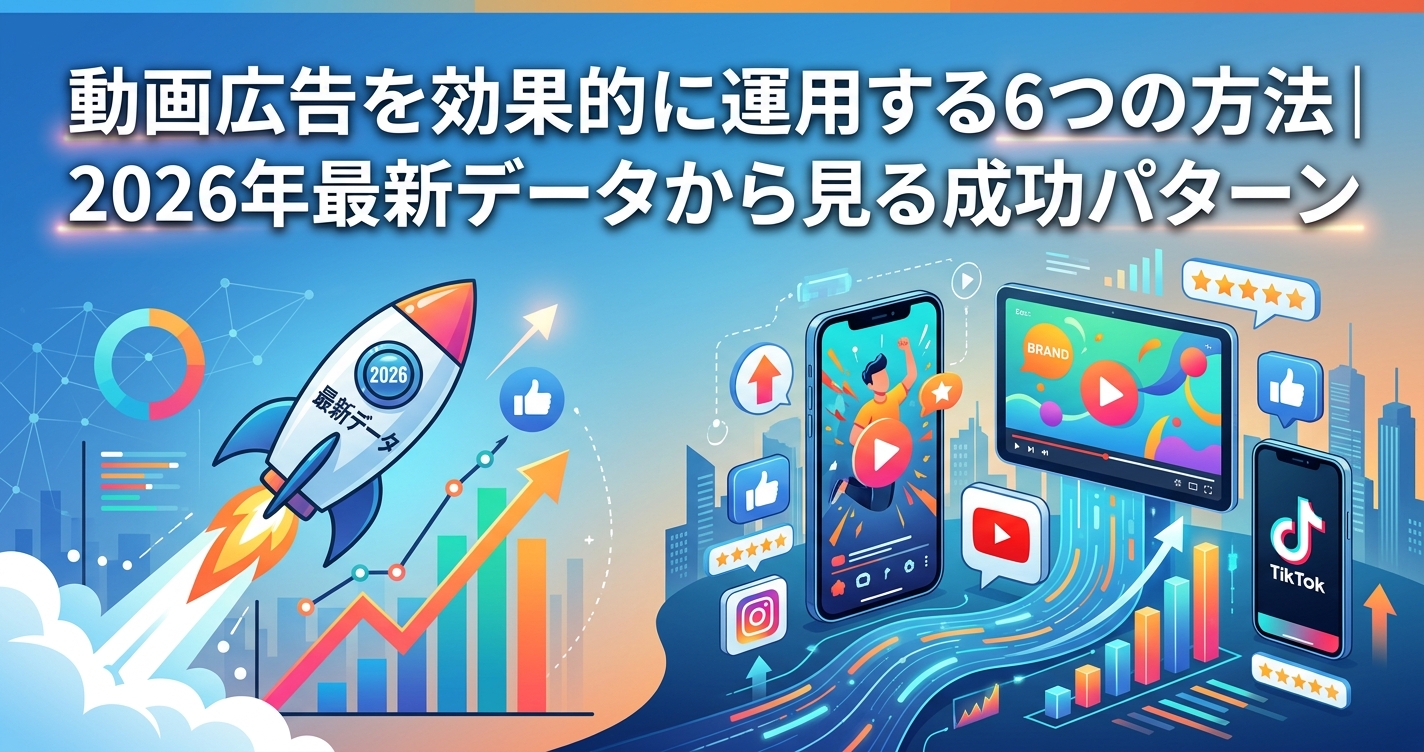 動画広告を効果的に運用する6つの方法｜2026年最新データから見る成功パターン