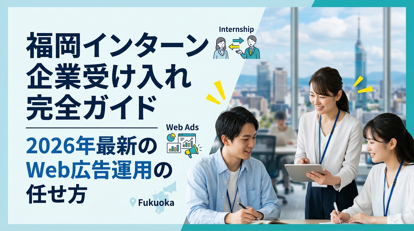 福岡インターン企業受け入れ完全ガイド|2026年最新のWeb広告運用の任せ方