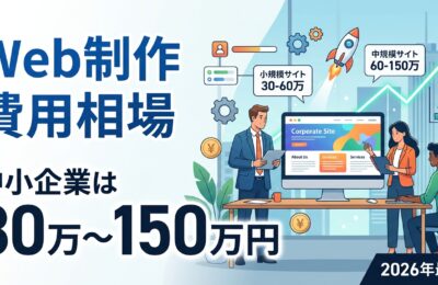 「Web制作 費用相場」中小企業は30万〜150万円が目安|2026年最新版