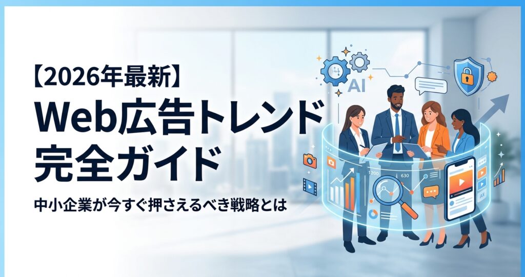 【2026年最新】Web広告トレンド完全ガイド|中小企業が今すぐ押さえるべき戦略とは