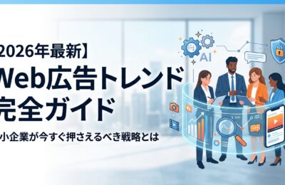 【2026年最新】Web広告トレンド完全ガイド|中小企業が今すぐ押さえるべき戦略とは