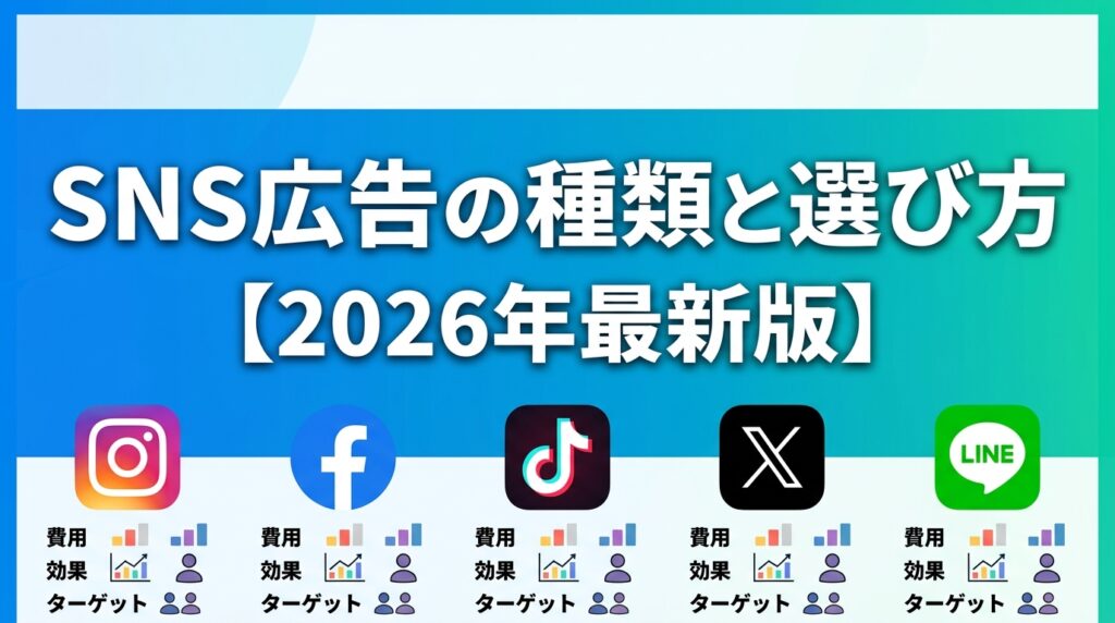 SNS広告の種類と選び方【2026年最新版】5媒体を費用・効果・ターゲット別に徹底比較