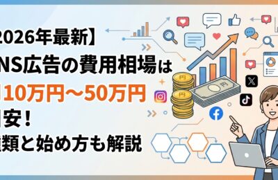 【2026年最新】SNS広告の費用相場は月10万円〜50万円が目安!種類と始め方も解説