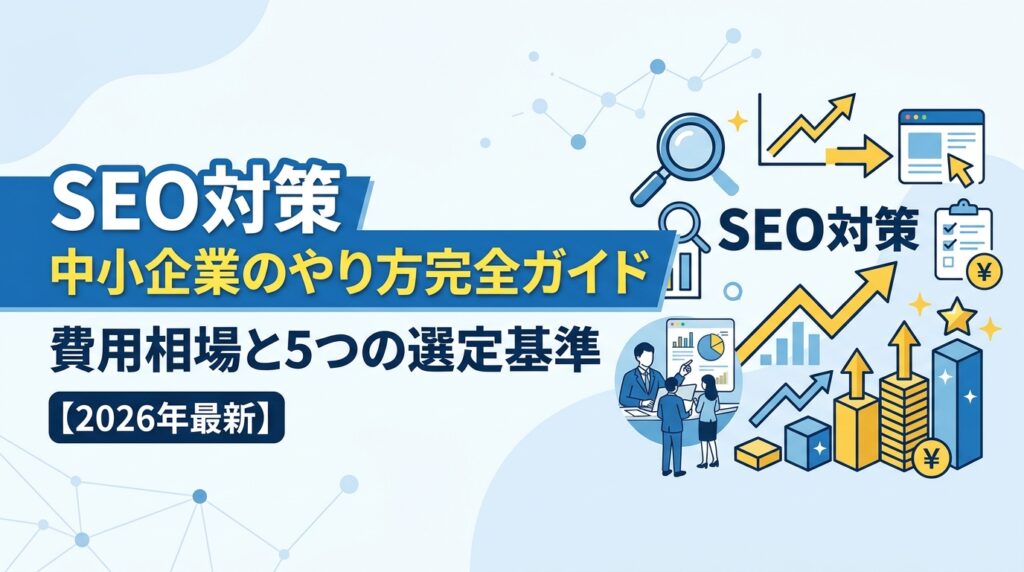 SEO対策 中小企業のやり方完全ガイド|費用相場と5つの選定基準【2026年最新】