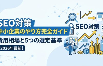 SEO対策 中小企業のやり方完全ガイド|費用相場と5つの選定基準【2026年最新】
