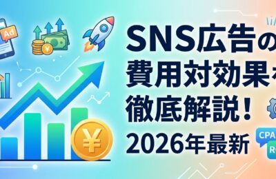 SNS広告の費用対効果を徹底解説!2026年最新の費用相場と成功のコツ