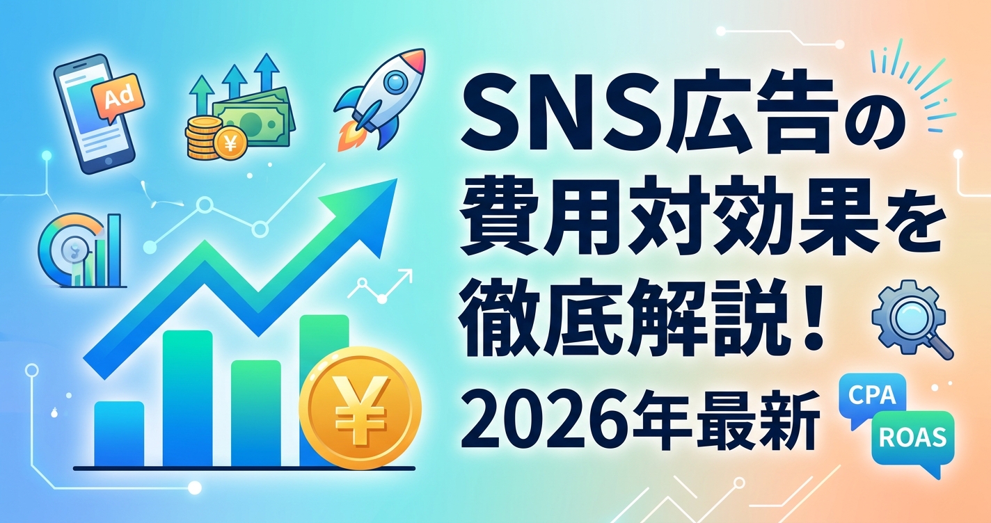 SNS広告の費用対効果を徹底解説!2026年最新の費用相場と成功のコツ