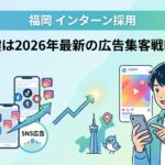 「福岡 インターン採用」成功の鍵は2026年最新の広告集客戦略にあり