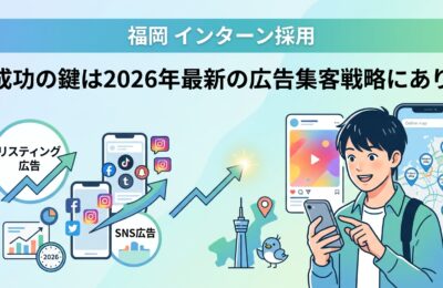 「福岡 インターン採用」成功の鍵は2026年最新の広告集客戦略にあり