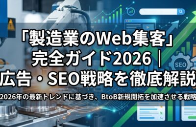 「製造業のWeb集客」完全ガイド2026|広告・SEO戦略を徹底解説
