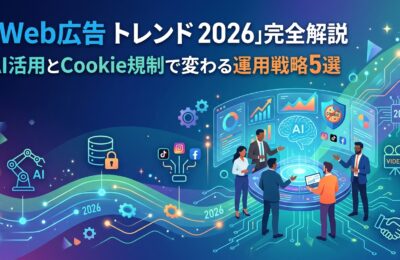 「Web広告 トレンド 2026」完全解説:AI活用とCookie規制で変わる運用戦略5選