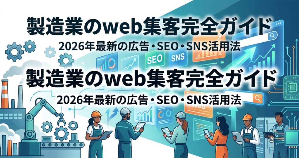 製造業のweb集客完全ガイド|2026年最新の広告・SEO・SNS活用法