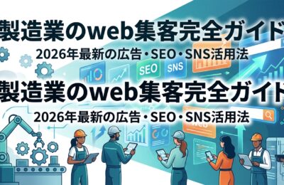 製造業のweb集客完全ガイド|2026年最新の広告・SEO・SNS活用法