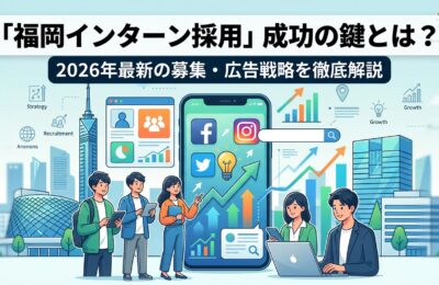 「福岡インターン採用」成功の鍵とは？2026年最新の募集・広告戦略を徹底解説