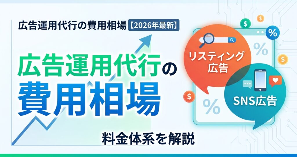 広告運用代行の費用相場【2026年最新】リスティング・SNS広告の料金体系を解説